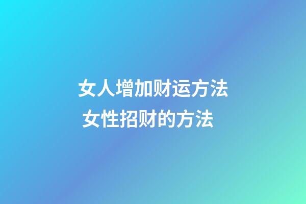 女人增加财运方法 女性招财的方法